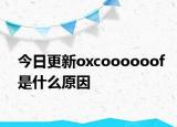 今日更新oxcoooooof是什么原因