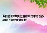 今日更新﻿﻿买房没有户口本怎么办买房子需要什么证件