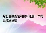 今日更新契证和房产证是一个吗谁能说说呢