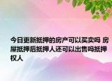 今日更新抵押的房产可以买卖吗 房屋抵押后抵押人还可以出售吗抵押权人