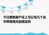 今日更新房产证上可以写几个名字啊有相关的规定吗