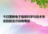 今日更新电子信息科学与技术专业的就业方向有哪些