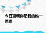 今日更新你是我的唯一原唱