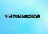 今日更新热血颂歌词