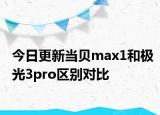 今日更新当贝max1和极光3pro区别对比