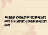 今日更新公积金贷款可以转商业贷款吗 公积金贷款可以直接转商业贷款吗