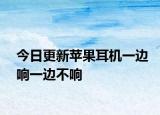 今日更新苹果耳机一边响一边不响