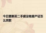 今日更新买二手房没有房产证怎么贷款