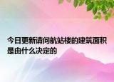 今日更新请问航站楼的建筑面积是由什么决定的