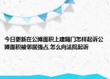 今日更新在公摊面积上建隔门怎样起诉公摊面积被邻居强占,怎么向法院起诉