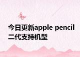 今日更新apple pencil二代支持机型
