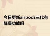 今日更新airpods三代有降噪功能吗