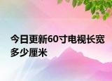 今日更新60寸电视长宽多少厘米