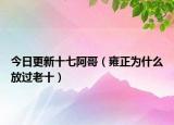 今日更新十七阿哥（雍正为什么放过老十）