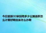 今日更新﻿﻿家园有多少公摊面积怎么计算好呢应该怎么办呢