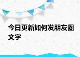 今日更新如何发朋友圈文字