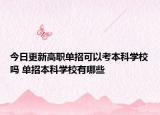 今日更新高职单招可以考本科学校吗 单招本科学校有哪些