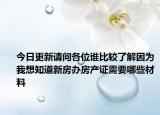 今日更新请问各位谁比较了解因为我想知道新房办房产证需要哪些材料