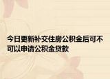 今日更新补交住房公积金后可不可以申请公积金贷款