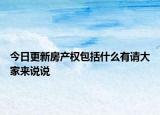 今日更新房产权包括什么有请大家来说说
