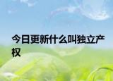今日更新什么叫独立产权