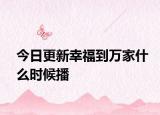 今日更新幸福到万家什么时候播