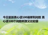 今日更新真心话100道犀利问题 真心话100个问题刺激又比较狠