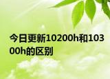 今日更新10200h和10300h的区别