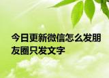 今日更新微信怎么发朋友圈只发文字
