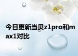 今日更新当贝z1pro和max1对比