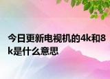 今日更新电视机的4k和8k是什么意思