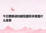 今日更新请问建筑面积承重是什么意思