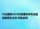 今日更新2022年地理科学专业就业前景怎么样 好就业吗