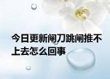 今日更新闸刀跳闸推不上去怎么回事
