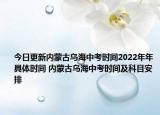 今日更新内蒙古乌海中考时间2022年年具体时间 内蒙古乌海中考时间及科目安排