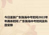 今日更新广东珠海中考时间2022年年具体时间 广东珠海中考时间及科目安排
