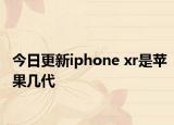 今日更新iphone xr是苹果几代
