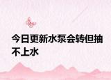 今日更新水泵会转但抽不上水