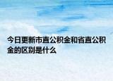 今日更新市直公积金和省直公积金的区别是什么