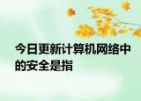 今日更新计算机网络中的安全是指