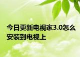 今日更新电视家3.0怎么安装到电视上
