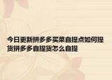 今日更新拼多多买菜自提点如何提货拼多多自提货怎么自提