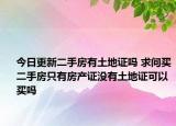 今日更新二手房有土地证吗 求问买二手房只有房产证没有土地证可以买吗