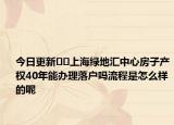 今日更新﻿﻿上海绿地汇中心房子产权40年能办理落户吗流程是怎么样的呢