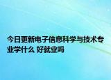 今日更新电子信息科学与技术专业学什么 好就业吗