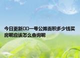 今日更新﻿﻿一号公摊面积多少钱买房呢应该怎么查询呢
