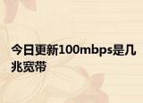 今日更新100mbps是几兆宽带