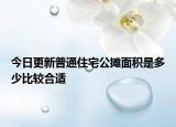 今日更新普通住宅公摊面积是多少比较合适