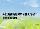 今日更新新房房产证什么时候下来啊谁知道呢
