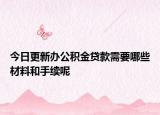 今日更新办公积金贷款需要哪些材料和手续呢